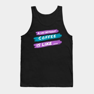 A Day Without Coffee Is like .... Tank Top